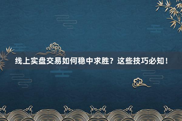 线上实盘交易如何稳中求胜？这些技巧必知！