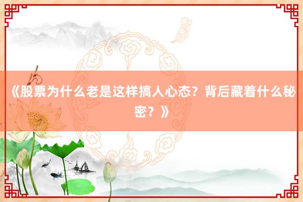 《股票为什么老是这样搞人心态？背后藏着什么秘密？》