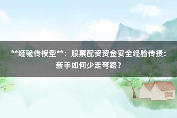 **经验传授型**：股票配资资金安全经验传授：新手如何少走弯路？