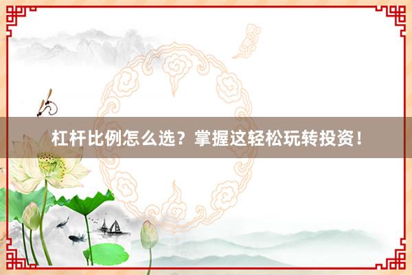 杠杆比例怎么选？掌握这轻松玩转投资！