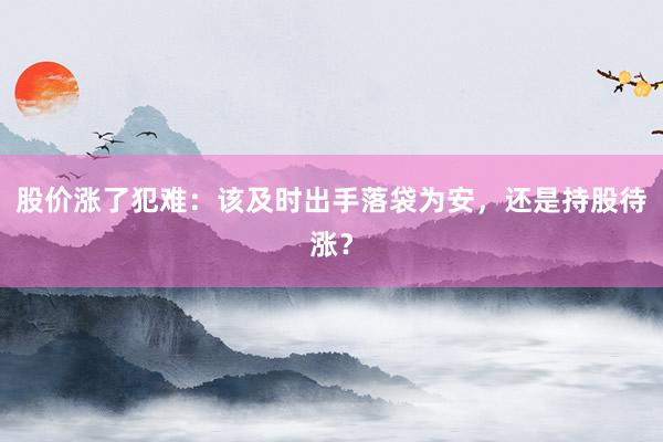 股价涨了犯难：该及时出手落袋为安，还是持股待涨？