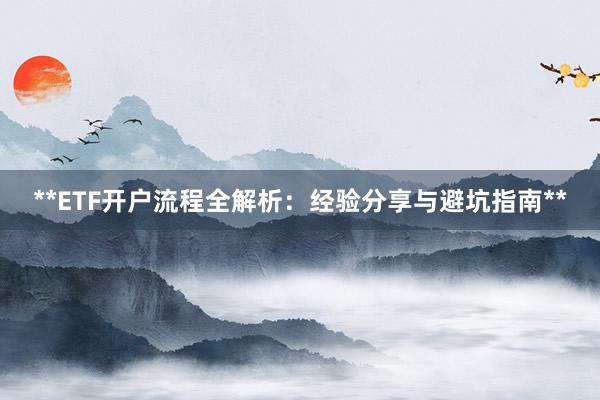 **ETF开户流程全解析：经验分享与避坑指南**