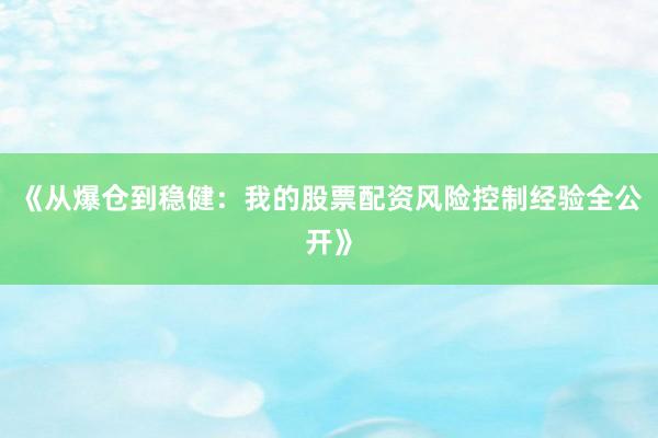 《从爆仓到稳健：我的股票配资风险控制经验全公开》