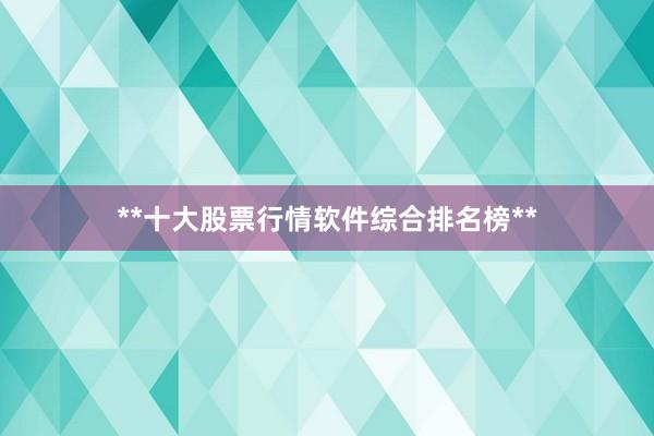 **十大股票行情软件综合排名榜**