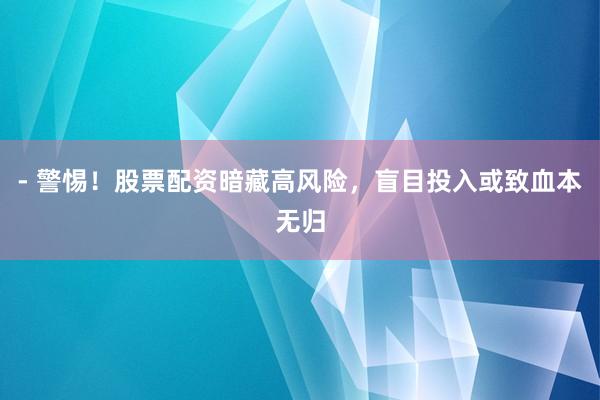 - 警惕！股票配资暗藏高风险，盲目投入或致血本无归