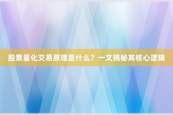 股票量化交易原理是什么？一文揭秘其核心逻辑