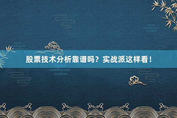 股票技术分析靠谱吗？实战派这样看！