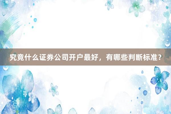 究竟什么证券公司开户最好，有哪些判断标准？