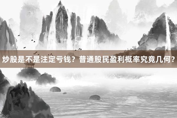 炒股是不是注定亏钱？普通股民盈利概率究竟几何？