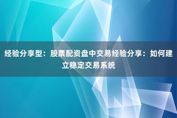 经验分享型：股票配资盘中交易经验分享：如何建立稳定交易系统