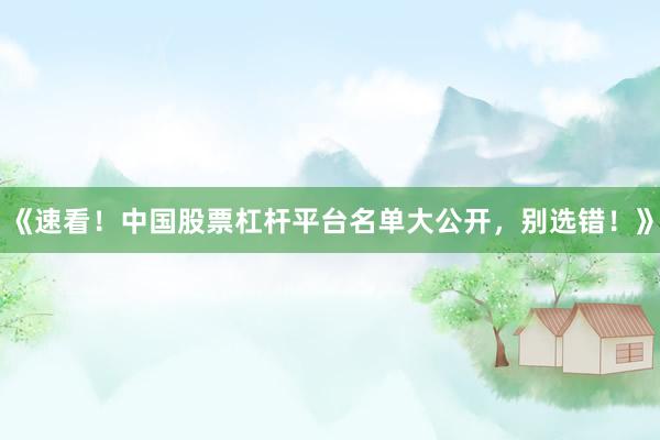 《速看！中国股票杠杆平台名单大公开，别选错！》