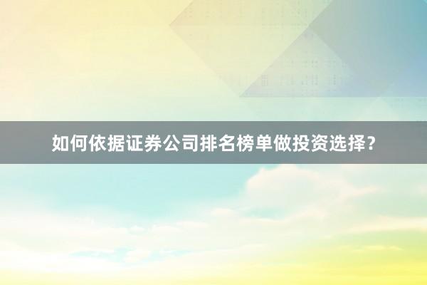 如何依据证券公司排名榜单做投资选择？
