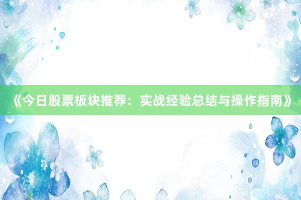 《今日股票板块推荐:实战经验总结与操作指南》