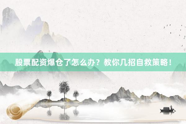 股票配资爆仓了怎么办？教你几招自救策略！