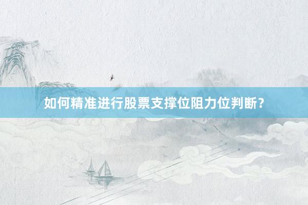 如何精准进行股票支撑位阻力位判断？