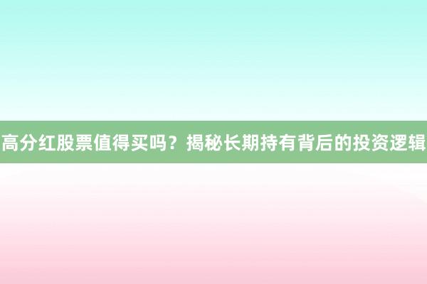 高分红股票值得买吗？揭秘长期持有背后的投资逻辑