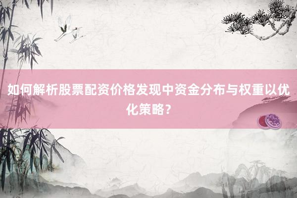 如何解析股票配资价格发现中资金分布与权重以优化策略？