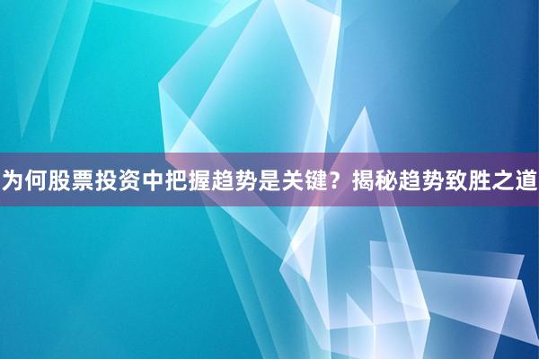 为何股票投资中把握趋势是关键？揭秘趋势致胜之道