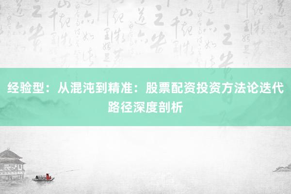 经验型：从混沌到精准：股票配资投资方法论迭代路径深度剖析