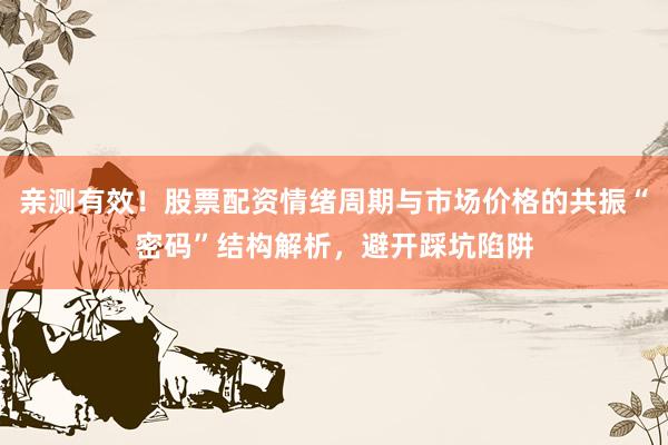 亲测有效!股票配资情绪周期与市场价格的共振“密码”结构解析,避开踩坑陷阱