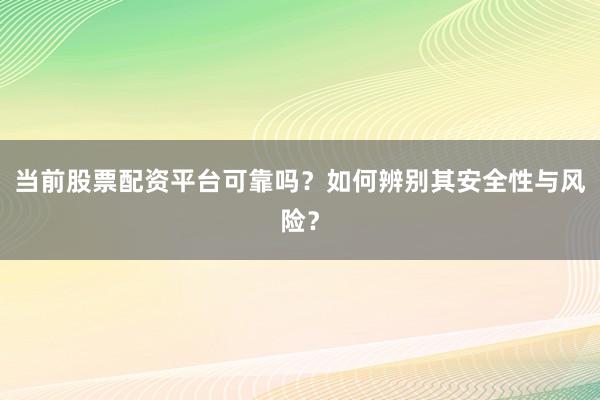 当前股票配资平台可靠吗？如何辨别其安全性与风险？