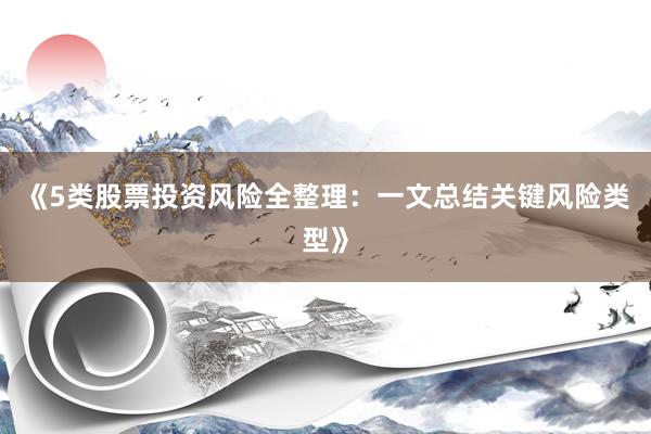 《5类股票投资风险全整理：一文总结关键风险类型》