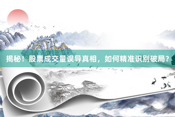 揭秘！股票成交量误导真相，如何精准识别破局？