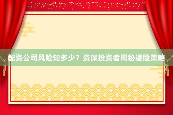 配资公司风险知多少？资深投资者揭秘避险策略