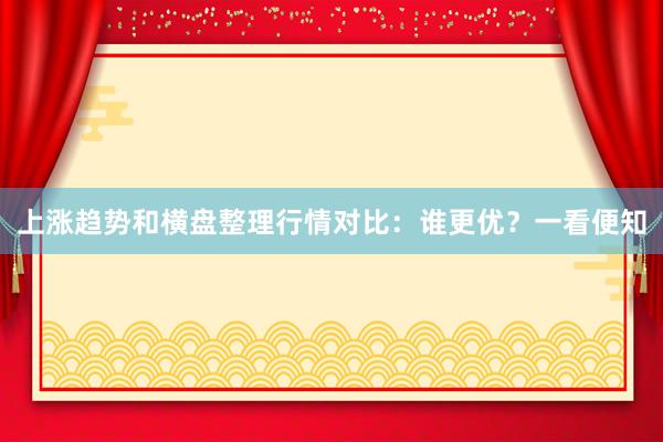 上涨趋势和横盘整理行情对比：谁更优？一看便知