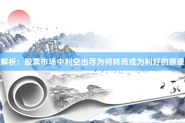 解析：股票市场中利空出尽为何转而成为利好的原理