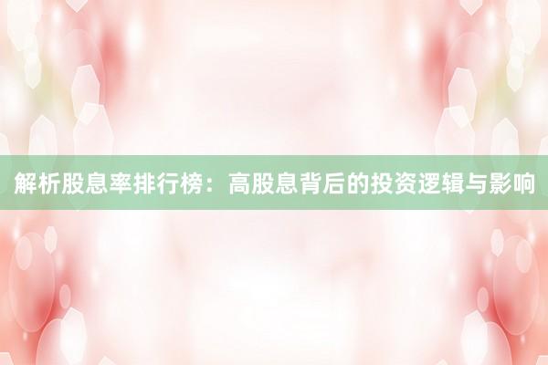 解析股息率排行榜：高股息背后的投资逻辑与影响