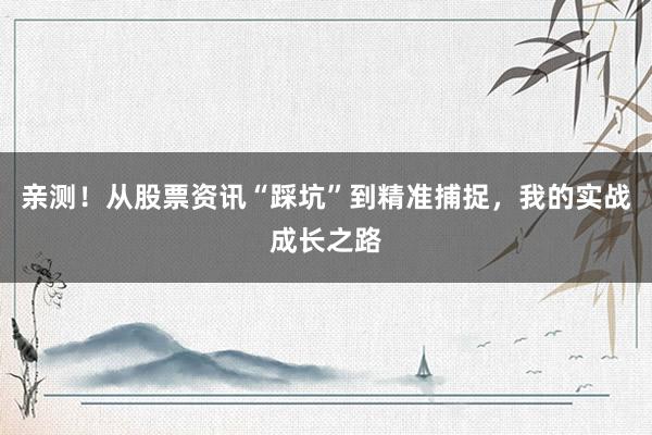 亲测！从股票资讯“踩坑”到精准捕捉，我的实战成长之路