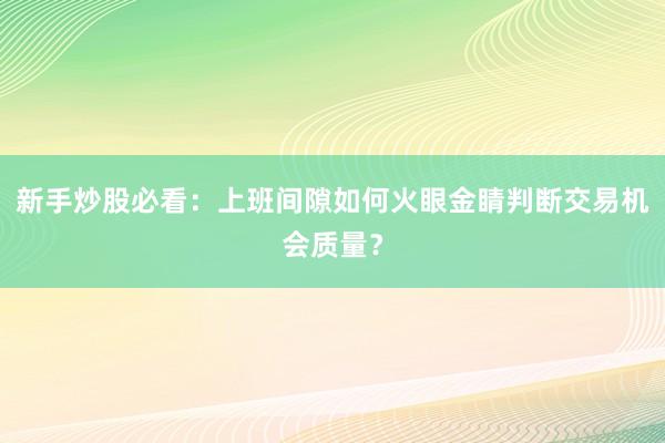 新手炒股必看：上班间隙如何火眼金睛判断交易机会质量？
