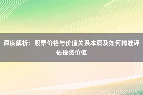 深度解析：股票价格与价值关系本质及如何精准评估投资价值