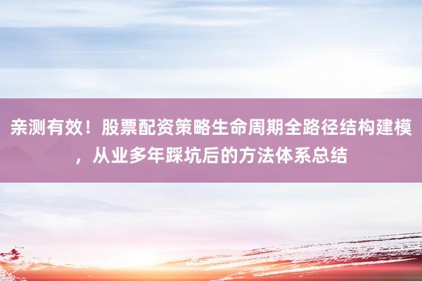 亲测有效！股票配资策略生命周期全路径结构建模，从业多年踩坑后的方法体系总结