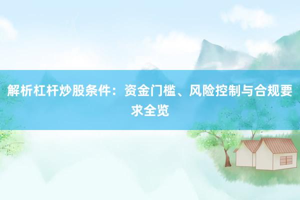 解析杠杆炒股条件：资金门槛、风险控制与合规要求全览