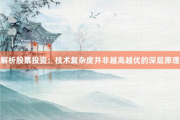 解析股票投资：技术复杂度并非越高越优的深层原理