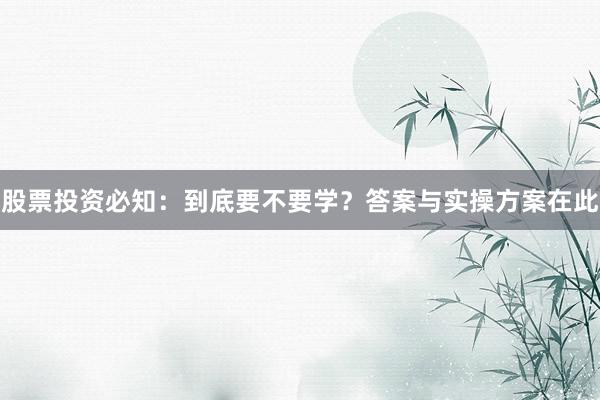 股票投资必知：到底要不要学？答案与实操方案在此
