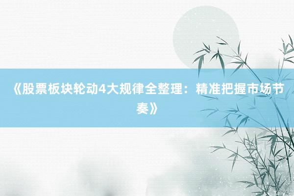 《股票板块轮动4大规律全整理：精准把握市场节奏》
