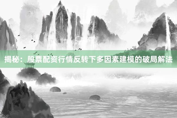 揭秘：股票配资行情反转下多因素建模的破局解法