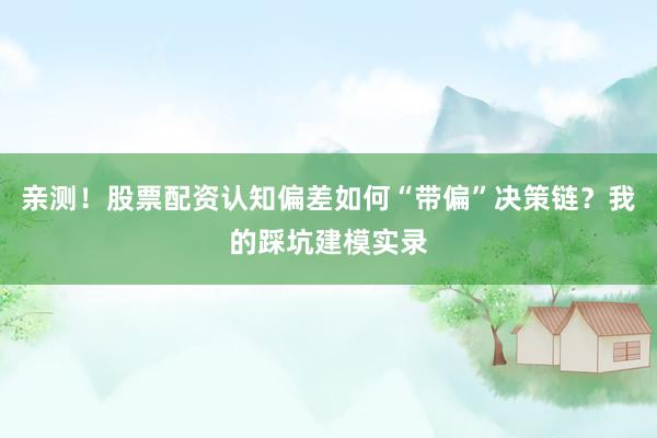 亲测！股票配资认知偏差如何“带偏”决策链？我的踩坑建模实录
