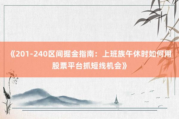 《201-240区间掘金指南：上班族午休时如何用股票平台抓短线机会》