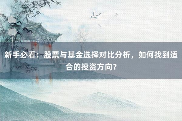 新手必看：股票与基金选择对比分析，如何找到适合的投资方向？