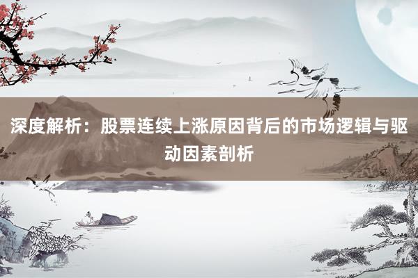 深度解析：股票连续上涨原因背后的市场逻辑与驱动因素剖析