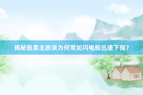 揭秘股票主跌浪为何常如闪电般迅速下探？