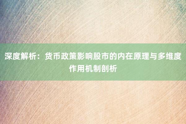 深度解析：货币政策影响股市的内在原理与多维度作用机制剖析