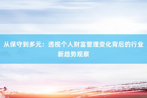 从保守到多元：透视个人财富管理变化背后的行业新趋势观察
