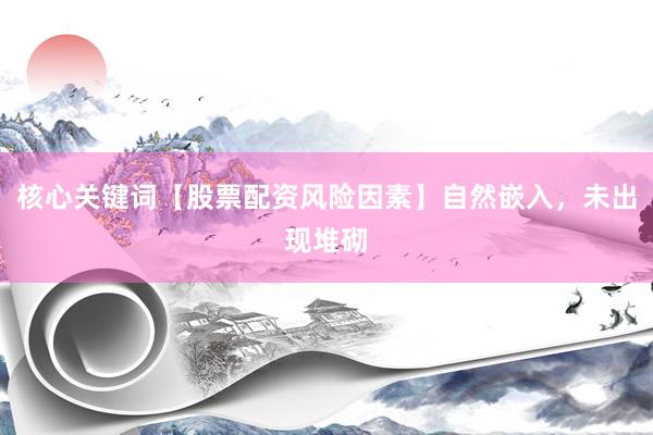 核心关键词【股票配资风险因素】自然嵌入，未出现堆砌