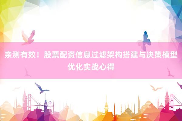 亲测有效！股票配资信息过滤架构搭建与决策模型优化实战心得