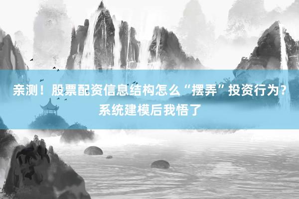亲测！股票配资信息结构怎么“摆弄”投资行为？系统建模后我悟了